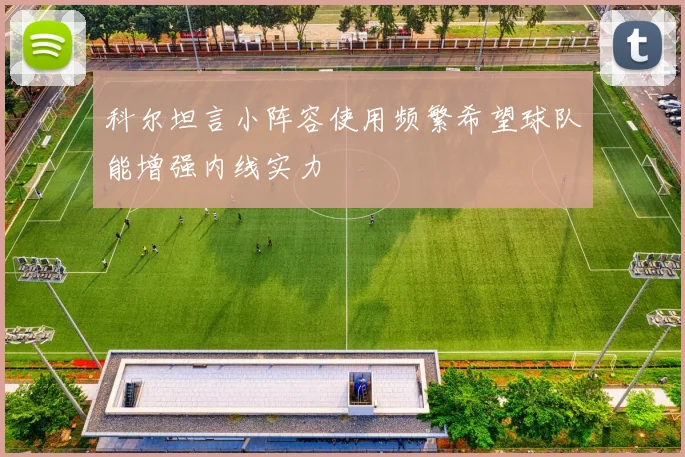 科尔坦言小阵容使用频繁希望球队能增强内线实力