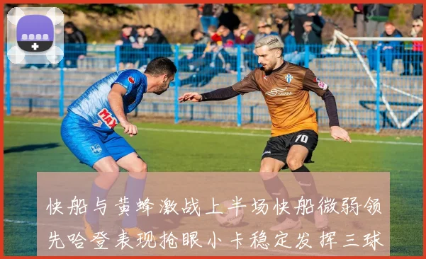 快船与黄蜂激战上半场快船微弱领先哈登表现抢眼小卡稳定发挥三球状态起伏