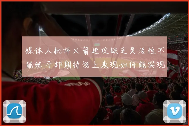媒体人批评火箭进攻缺乏灵活性不能练习却期待场上表现如何能实现