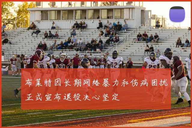 布莱特因长期网络暴力和伤病困扰正式宣布退役决心坚定