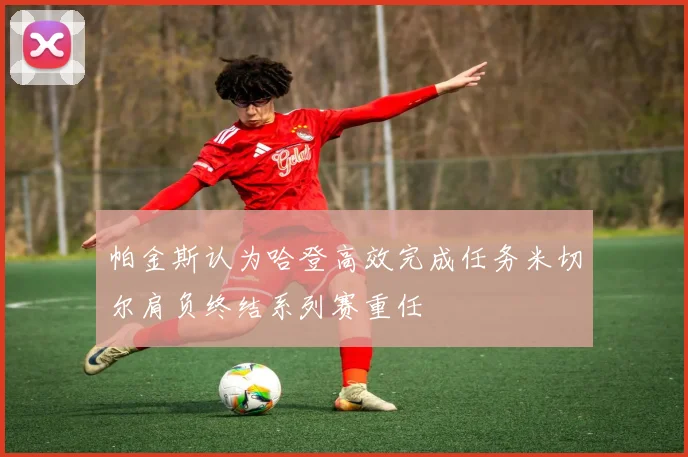 帕金斯认为哈登高效完成任务米切尔肩负终结系列赛重任