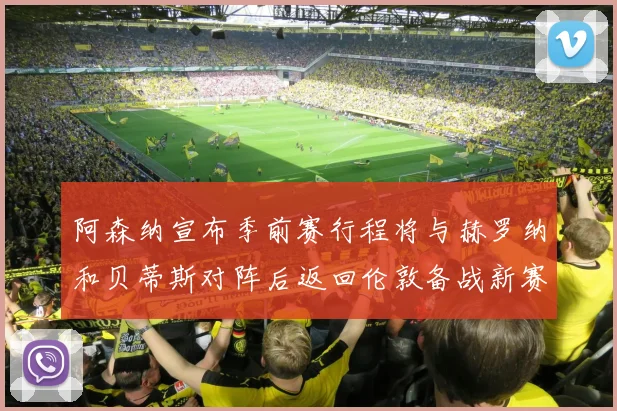 阿森纳宣布季前赛行程将与赫罗纳和贝蒂斯对阵后返回伦敦备战新赛季