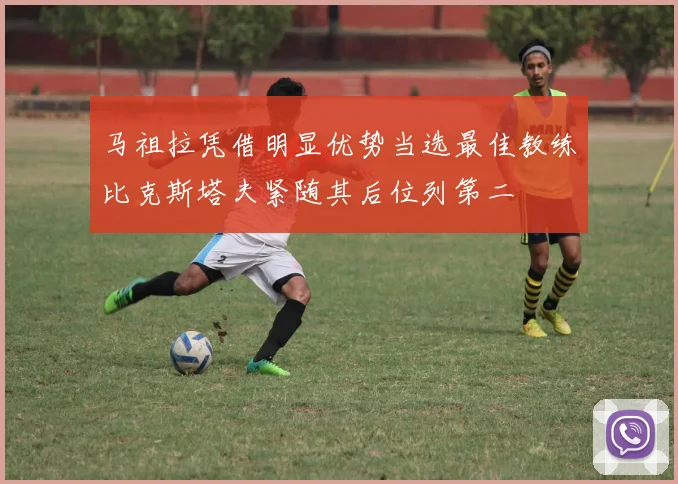 马祖拉凭借明显优势当选最佳教练比克斯塔夫紧随其后位列第二