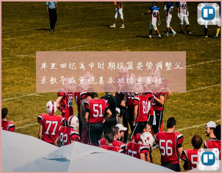 库里回忆高中时期投篮姿势调整父亲教导我重视基本功的重要性
