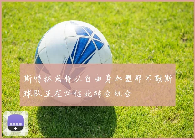 斯特林或将以自由身加盟那不勒斯球队正在评估此转会机会