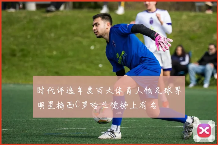 时代评选年度百大体育人物足球界明星梅西C罗哈兰德榜上有名