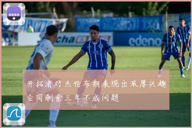 开拓者对杰伦布朗表现出浓厚兴趣合同剩余三年不成问题